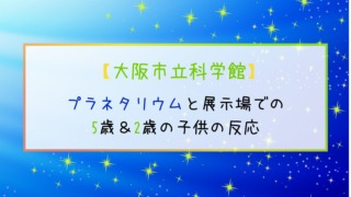 【大阪市立科学館】プラネタリウムと展示場での5歳＆2歳の子供の反応